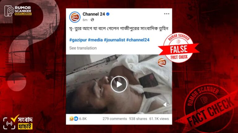 মৃত্যুর আগে সাংবাদিক তুহিনের বক্তব্য দাবিতে ভিন্ন ব্যক্তির ভিডিও প্রচার
