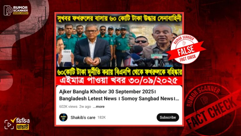 মির্জা ফখরুলের বাসা থেকে ৬০ কোটি টাকা উদ্ধার ও তাকে আটকের দাবিটি মিথ্যা