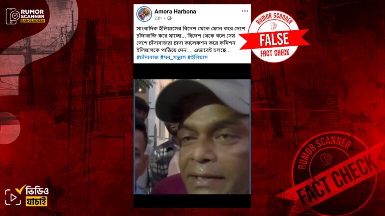 সাংবাদিক ইলিয়াস বিদেশ থেকে চাঁদাবাজি করছে দাবিতে ভিন্ন ঘটনার ভিডিও প্রচার  